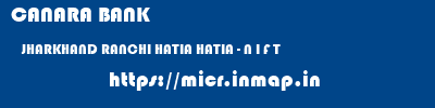 CANARA BANK  JHARKHAND RANCHI HATIA HATIA - N I F T  micr code